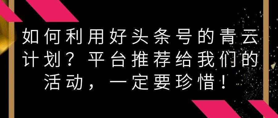 如何利用好头条号的青云计划？平台推荐给我们的活动，一定要珍惜！