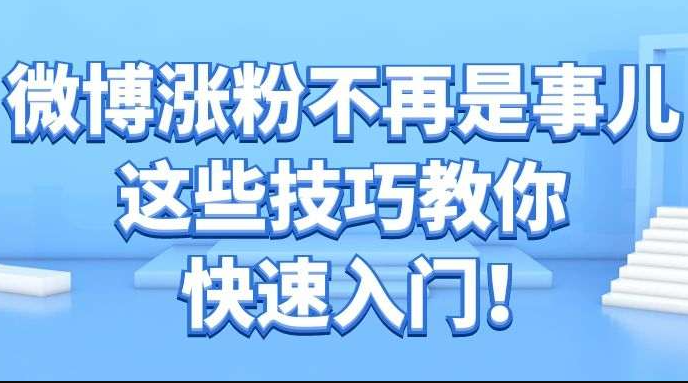 微博涨粉，这些技巧教你快速入门！