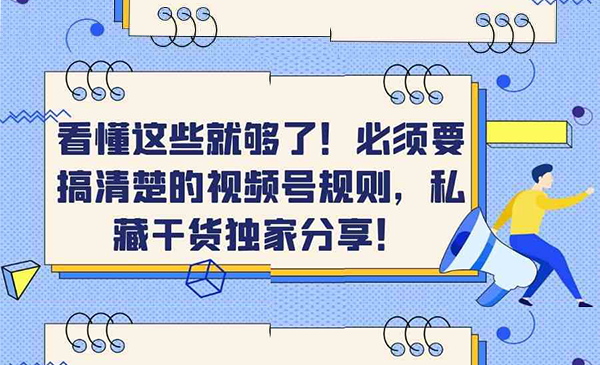 必须要搞清楚的视频号规则，私藏干货独家分享！