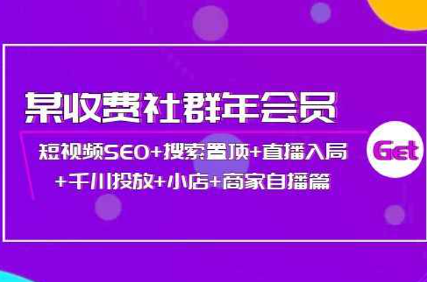 某收费社群年会员：短视频SEO+搜索置顶+直播入局+千川投放+小店+商家自播篇