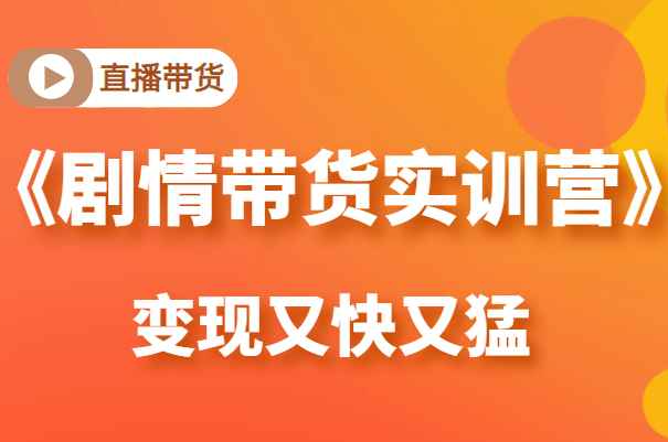 《剧情带货实训营》目前最好的直播带货方式，变起现来是又快又猛（价值980元）