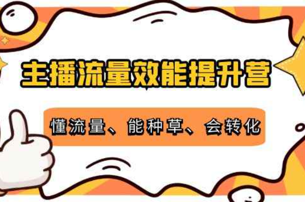 主播流量效能提升营：懂流量、能种草、会转化，清晰明确方法规则