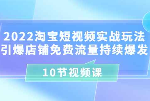 2022淘宝短视频实战玩法引爆店铺免费流量持续爆发