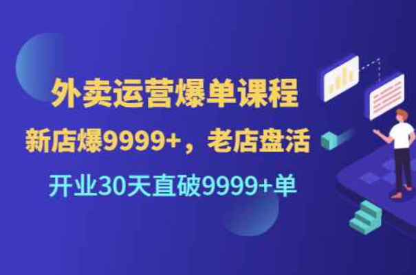 外卖运营爆单课程（新店爆9999+，老店盘活），开业30天直破9999+单