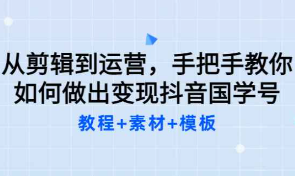 从剪辑到运营，手把手教你如何做出变现抖音国学号（教程+素材+模板）