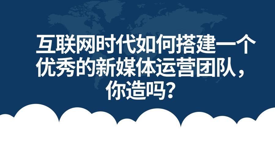 打造一个新媒体的运营团队需要配备哪些人才?