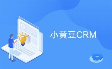 小黄豆CRM，智能客户关系管理的翘楚